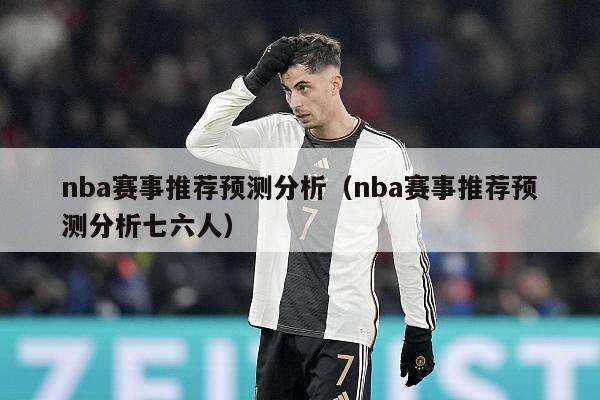 nba赛事推荐预测分析（nba赛事推荐预测分析七六人）