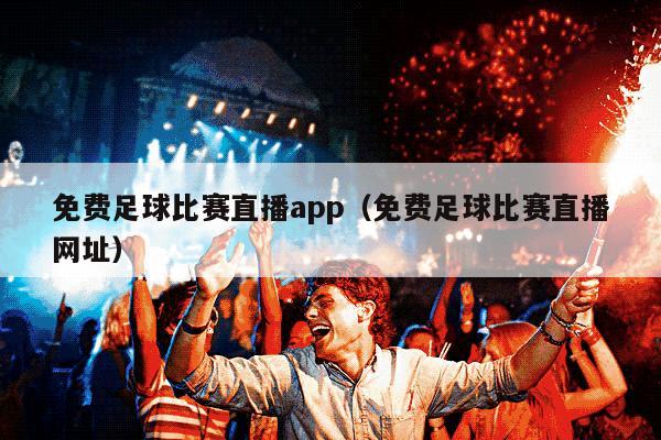 免费足球比赛直播app（免费足球比赛直播网址）