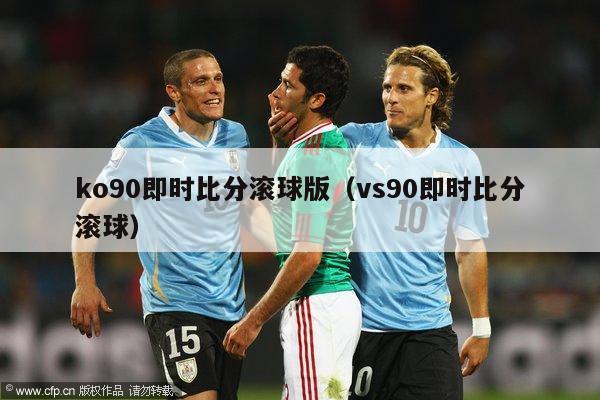 ko90即时比分滚球版（vs90即时比分滚球）