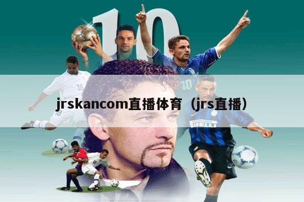 jrskancom直播体育（jrs直播）