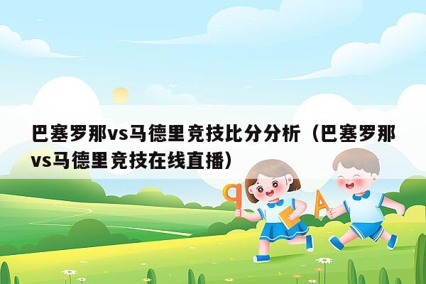 巴塞罗那vs马德里竞技比分分析（巴塞罗那vs马德里竞技在线直播）