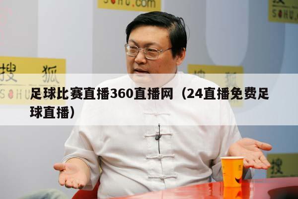 足球比赛直播360直播网（24直播免费足球直播）