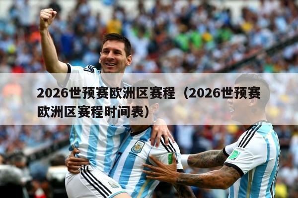 2026世预赛欧洲区赛程（2026世预赛欧洲区赛程时间表）