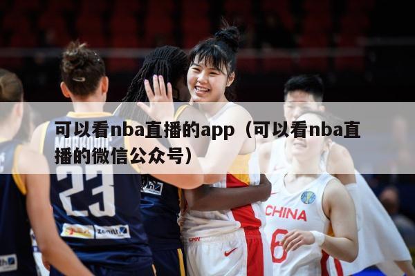 可以看nba直播的app（可以看nba直播的微信公众号）