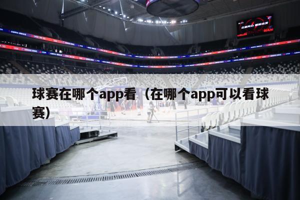 球赛在哪个app看（在哪个app可以看球赛）