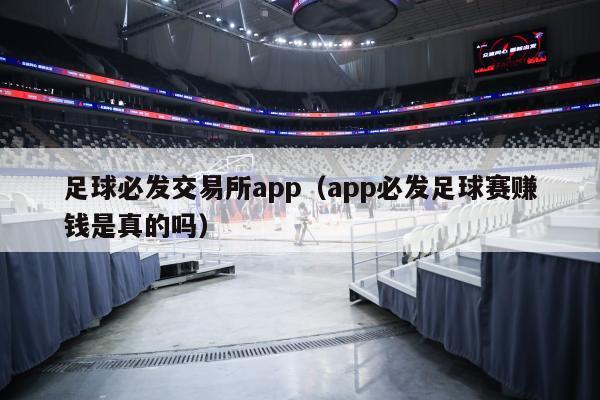 足球必发交易所app（app必发足球赛赚钱是真的吗）