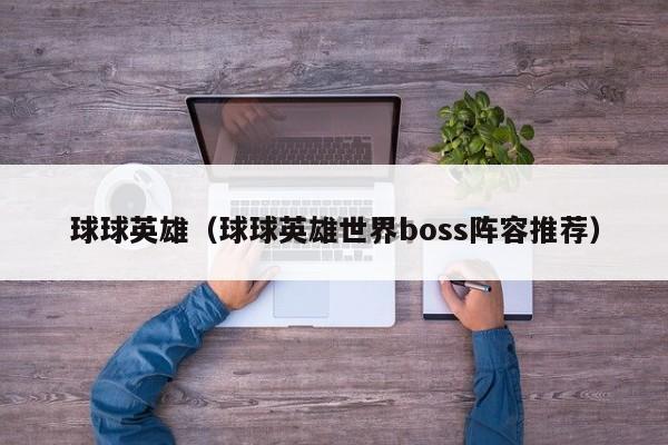 球球英雄（球球英雄世界boss阵容推荐）