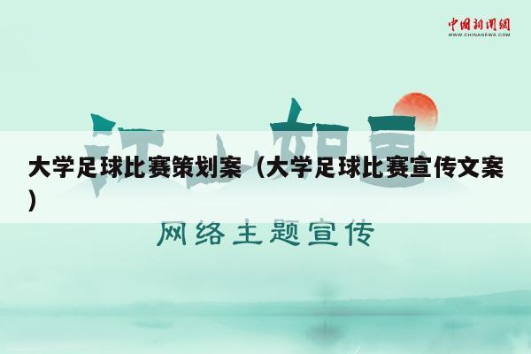 大学足球比赛策划案（大学足球比赛宣传文案）