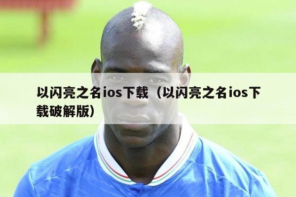 以闪亮之名ios下载（以闪亮之名ios下载破解版）