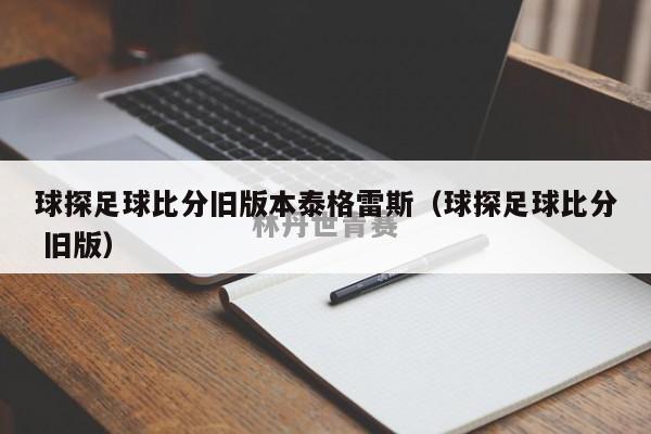 球探足球比分旧版本泰格雷斯（球探足球比分 旧版）