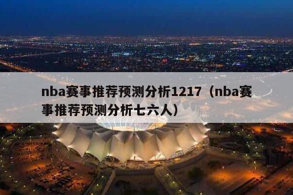 nba赛事推荐预测分析1217（nba赛事推荐预测分析七六人）