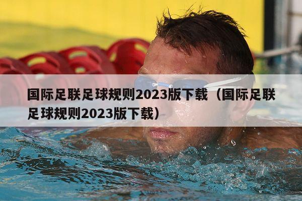 国际足联足球规则2023版下载（国际足联足球规则2023版下载）