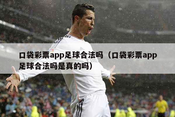 口袋彩票app足球合法吗（口袋彩票app足球合法吗是真的吗）