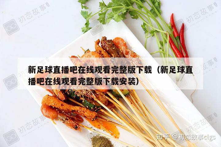 新足球直播吧在线观看完整版下载（新足球直播吧在线观看完整版下载安装）