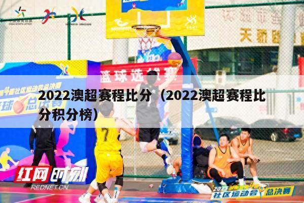 2022澳超赛程比分（2022澳超赛程比分积分榜）