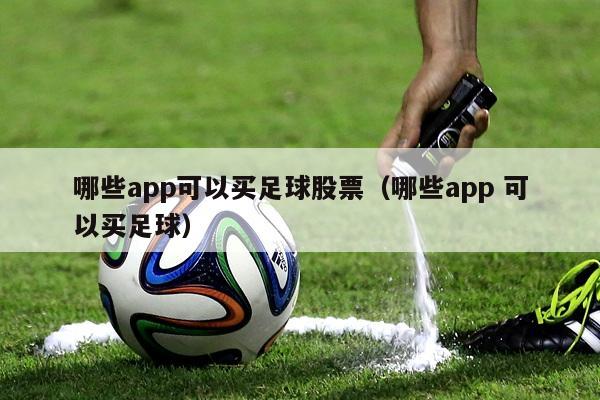 哪些app可以买足球股票（哪些app 可以买足球）