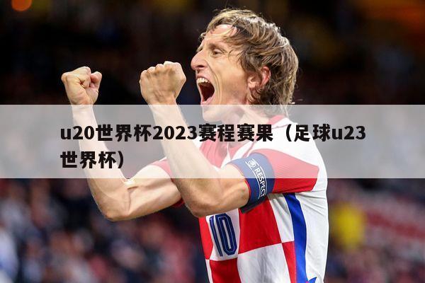 u20世界杯2023赛程赛果（足球u23世界杯）