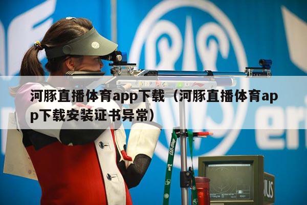 河豚直播体育app下载（河豚直播体育app下载安装证书异常）