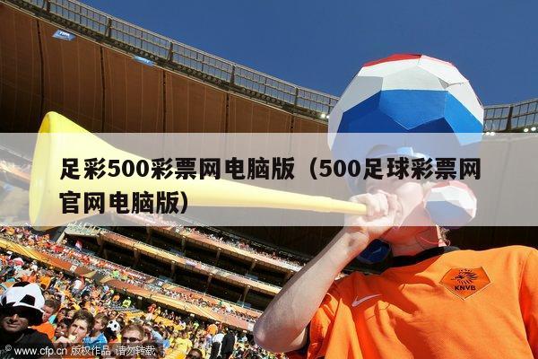 足彩500彩票网电脑版（500足球彩票网官网电脑版）