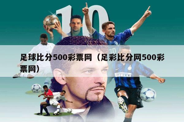 足球比分500彩票网（足彩比分网500彩票网）