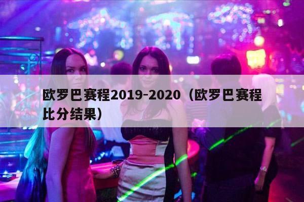 欧罗巴赛程2019-2020（欧罗巴赛程比分结果）