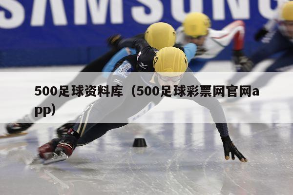 500足球资料库（500足球彩票网官网app）