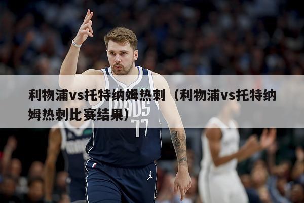 利物浦vs托特纳姆热刺（利物浦vs托特纳姆热刺比赛结果）