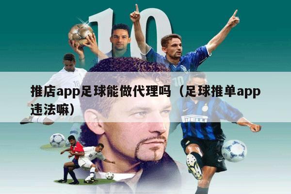 推店app足球能做代理吗（足球推单app违法嘛）