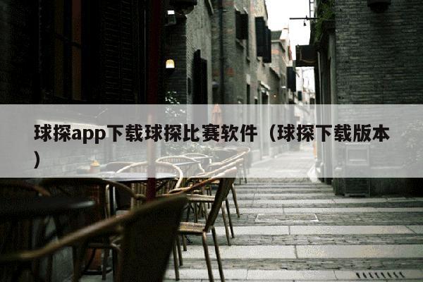 球探app下载球探比赛软件（球探下载版本）