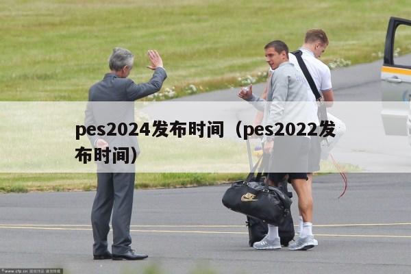 pes2024发布时间（pes2022发布时间）