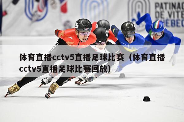 体育直播cctv5直播足球比赛（体育直播cctv5直播足球比赛回放）