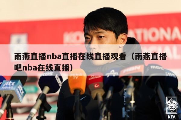 雨燕直播nba直播在线直播观看（雨燕直播吧nba在线直播）