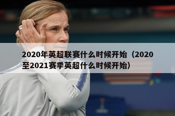 2020年英超联赛什么时候开始（2020至2021赛季英超什么时候开始）