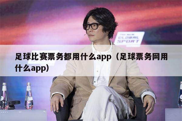 足球比赛票务都用什么app（足球票务网用什么app）