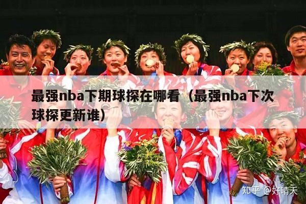 最强nba下期球探在哪看（最强nba下次球探更新谁）