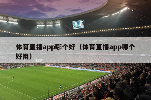 体育直播app哪个好（体育直播app哪个好用）