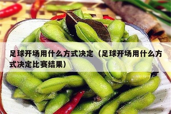 足球开场用什么方式决定（足球开场用什么方式决定比赛结果）