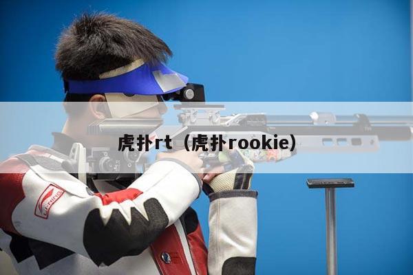 虎扑rt（虎扑rookie）