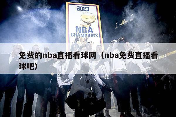 免费的nba直播看球网（nba免费直播看球吧）