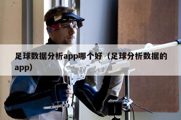 足球数据分析app哪个好（足球分析数据的app）