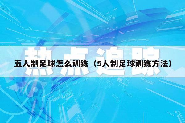 五人制足球怎么训练（5人制足球训练方法）