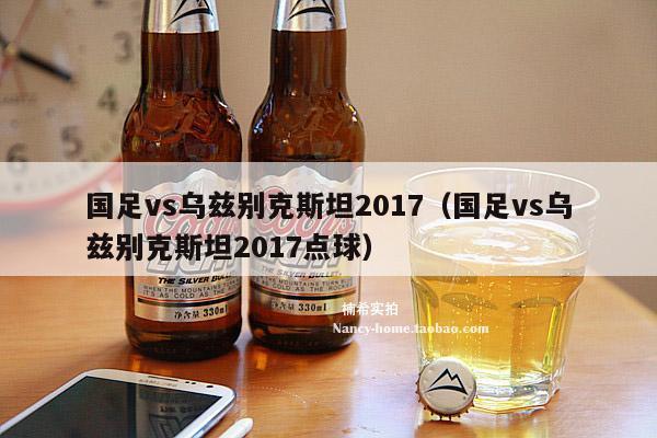 国足vs乌兹别克斯坦2017（国足vs乌兹别克斯坦2017点球）