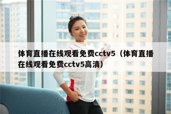 体育直播在线观看免费cctv5（体育直播在线观看免费cctv5高清）