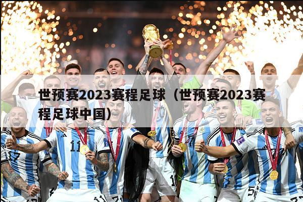 世预赛2023赛程足球（世预赛2023赛程足球中国）