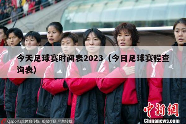 今天足球赛时间表2023（今日足球赛程查询表）