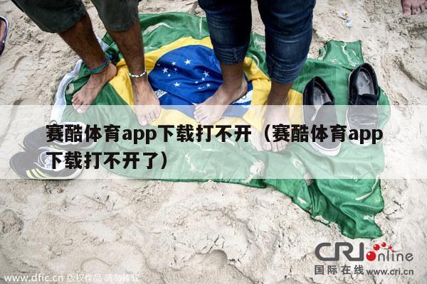 赛酷体育app下载打不开（赛酷体育app下载打不开了）