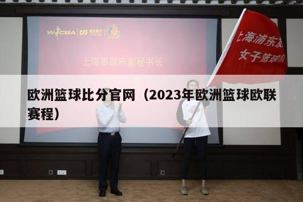 欧洲篮球比分官网（2023年欧洲篮球欧联赛程）