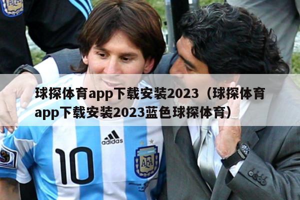 球探体育app下载安装2023（球探体育app下载安装2023蓝色球探体育）