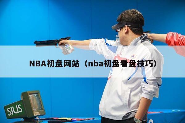 NBA初盘网站（nba初盘看盘技巧）