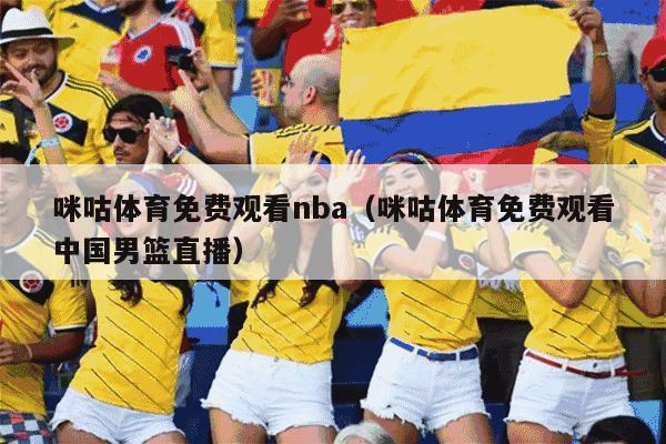 咪咕体育免费观看nba（咪咕体育免费观看中国男篮直播）